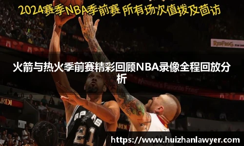 火箭与热火季前赛精彩回顾NBA录像全程回放分析