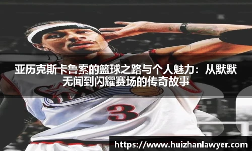 亚历克斯卡鲁索的篮球之路与个人魅力：从默默无闻到闪耀赛场的传奇故事
