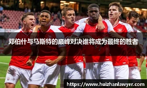 邓伯什与马斯特的巅峰对决谁将成为最终的胜者