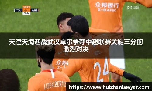 天津天海迎战武汉卓尔争夺中超联赛关键三分的激烈对决