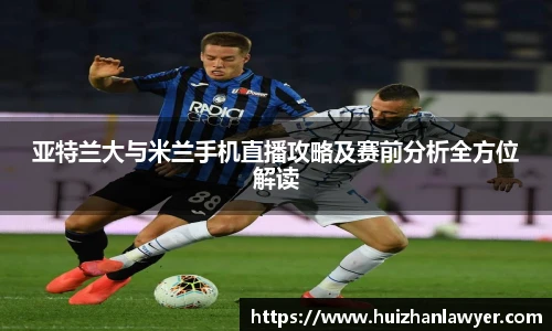 亚特兰大与米兰手机直播攻略及赛前分析全方位解读