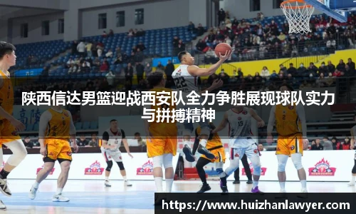 陕西信达男篮迎战西安队全力争胜展现球队实力与拼搏精神