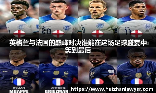 英格兰与法国的巅峰对决谁能在这场足球盛宴中笑到最后