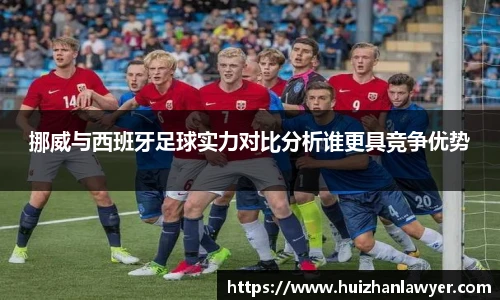 挪威与西班牙足球实力对比分析谁更具竞争优势
